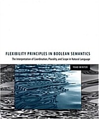 Flexibility Principles in Boolean Semantics, Volume 37: The Interpretation of Coordination, Plurality, and Scope in Natural Language (Hardcover)