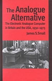 The Analogue Alternative : The Electronic Analogue Computer in Britain and the USA, 1930-1975 (Hardcover)