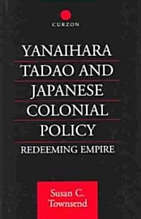 Yanihara Tadao and Japanese Colonial Policy : Redeeming Empire (Hardcover)