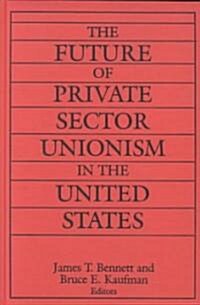 The Future of Private Sector Unionism in the United States (Hardcover)