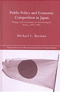 Public Policy and Economic Competition in Japan : Change and Continuity in Antimonopoly Policy, 1973-1995 (Hardcover)