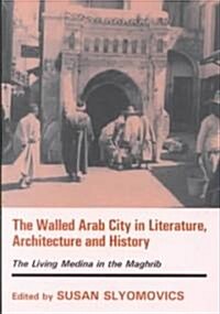 The Walled Arab City in Literature, Architecture and History : The Living Medina in the Maghrib (Paperback)