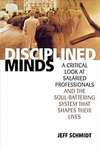 Disciplined Minds: A Critical Look at Salaried Professionals and the Soul-Battering System That Shapes Their Lives (Paperback)