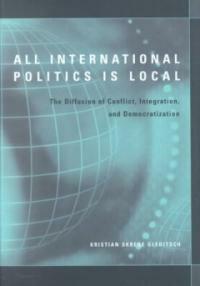 All international politics is local : the diffusion of conflict, integration, and democratization