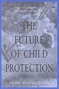 The Future of Child Protection: How to Break the Cycle of Abuse and Neglect (Paperback, Revised)