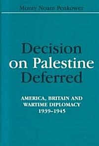 Decision on Palestine Deferred : America, Britain and Wartime Diplomacy, 1939-1945 (Hardcover)