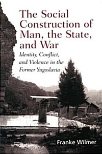 The Social Construction of Man, the State and War : Identity, Conflict, and Violence in Former Yugoslavia (Paperback)