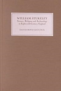 William Stukeley : Science, Religion and Archaeology in Eighteenth-Century England (Hardcover)
