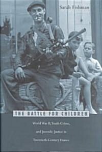The Battle for Children: World War II, Youth Crime, and Juvenile Justice in Twentieth-Century France (Hardcover)