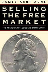 Selling the Free Market: The Rhetoric of Economic Correctness (Paperback)