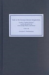 Italy in the German Literary Imagination: Goethes Italian Journey and Its Reception by Eichendorff, Platen, and Heine (Hardcover)