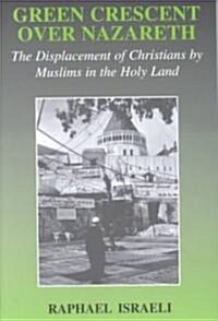 Green Crescent Over Nazareth : The Displacement of Christians by Muslims in the Holy Land (Paperback)