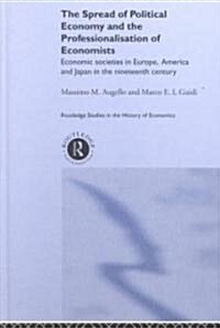 The Spread of Political Economy and the Professionalisation of Economists : Economic Societies in Europe, America and Japan in the Nineteenth Century (Hardcover)