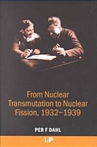 From Nuclear Transmutation to Nuclear Fission, 1932-1939 (Hardcover)