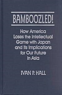 Bamboozled! : How America Loses the Intellectual Game with Japan and Its Implications for Our Future in Asia (Hardcover)