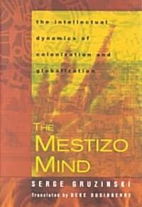 The Mestizo Mind : The Intellectual Dynamics of Colonization and Globalization (Paperback)