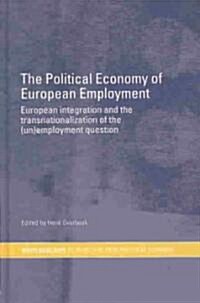 The Political Economy of European Employment : European Integration and the Transnationalization of the (Un)Employment Question (Hardcover)