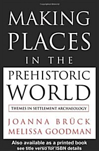 Making Places in the Prehistoric World : Themes in Settlement Archaeology (Paperback)