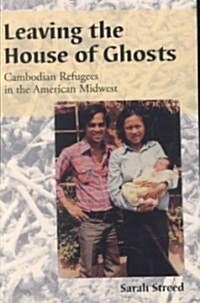 Leaving the House of Ghosts: Cambodian Refugees in the American Midwest (Paperback)