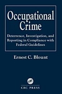 Occupational Crime: Deterrence, Investigation, and Reporting in Compliance with Federal Guidelines (Hardcover)