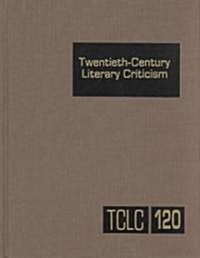 Twentieth-Century Literary Criticism, Volume 120: Criticism of the Works Novelists, Poets, Playwrights, Short Story Writers, and Other Creative Writer (Hardcover)