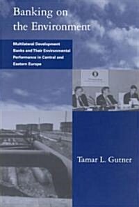 Banking on the Environment: Multilateral Development Banks and Their Environmental Performance in Central and Eastern Europe (Hardcover)