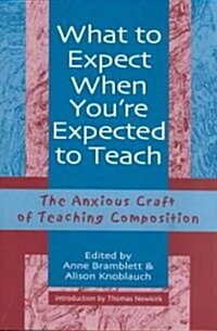 What to Expect When Youre Expected to Teach: The Anxious Craft of Teaching Composition (Paperback)