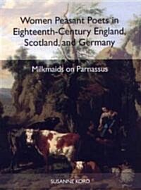 Women Peasant Poets in Eighteenth-Century England, Scotland, and Germany: Milkmaids on Parnassus (Hardcover)