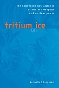 Tritium on Ice: The Dangerous New Alliance of Nuclear Weapons and Nuclear Power (Hardcover)