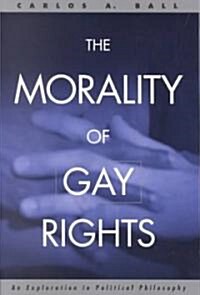 The Morality of Gay Rights : An Exploration in Political Philosophy (Paperback)