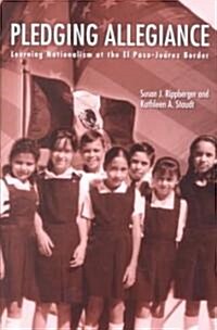 Pledging Allegiance : Learning Nationalism at the El Paso-Juarez Border (Paperback)