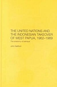 The United Nations and the Indonesian Takeover of West Papua, 1962-1969 : The Anatomy of Betrayal (Hardcover)