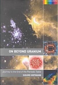 On Beyond Uranium : Journey to the End of the Periodic Table (Paperback)