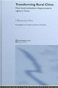 Transforming Rural China : How Local Institutions Shape Property Rights in China (Hardcover)