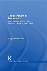 The Merchant of Modernism : The Economic Jew in Anglo-American Literature, 1864-1939 (Hardcover)