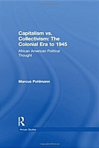 Capitalism vs. Collectivism: The Colonial Era to 1945 : African American Political Thought (Hardcover)