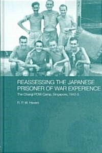 Reassessing the Japanese Prisoner of War Experience : The Changi Prisoner of War Camp in Singapore, 1942-45 (Hardcover)