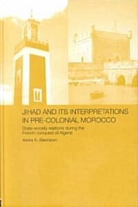 Jihad and its Interpretation in Pre-Colonial Morocco : State-Society Relations during the French Conquest of Algeria (Hardcover)