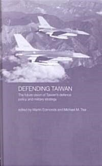 Defending Taiwan : The Future Vision of Taiwans Defence Policy and Military Strategy (Hardcover)