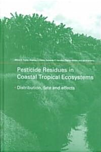 Pesticide Residues in Coastal Tropical Ecosystems : Distribution, Fate and Effects (Hardcover)