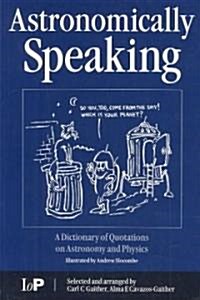 Astronomically Speaking : A Dictionary of Quotations on Astronomy and Physics (Paperback)