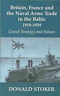 Britain, France and the Naval Arms Trade in the Baltic, 1919 -1939 : Grand Strategy and Failure (Hardcover)