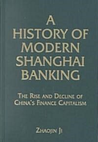 A History of Modern Shanghai Banking: The Rise and Decline of Chinas Financial Capitalism : The Rise and Decline of Chinas Financial Capitalism (Hardcover)