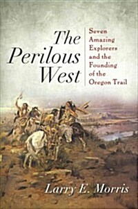 The Perilous West: Seven Amazing Explorers and the Founding of the Oregon Trail (Hardcover)