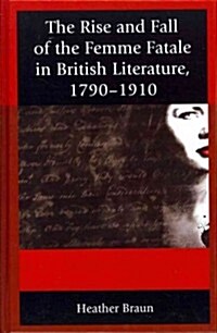 The Rise and Fall of the Femme Fatale in British Literature, 1790-1910 (Hardcover)