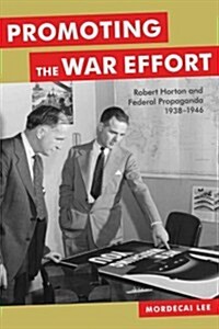 Promoting the War Effort: Robert Horton and Federal Propaganda, 1938-1946 (Hardcover)