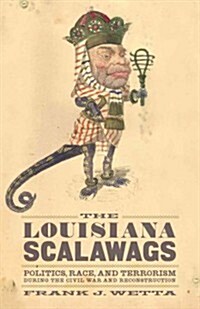 The Louisiana Scalawags: Politics, Race, and Terrorism During the Civil War and Reconstruction (Hardcover, New)