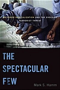 The Spectacular Few: Prisoner Radicalization and the Evolving Terrorist Threat (Paperback)