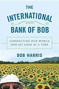 The International Bank of Bob: Connecting Our Worlds One $25 Kiva Loan at a Time (Hardcover)