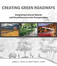 Creating Green Roadways: Integrating Cultural, Natural, and Visual Resources Into Transportation (Paperback)
